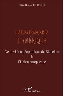 LES ÎLES FRANÇAISES D'AMÉRIQUE : De la vision géopolitique de Richelieu à l'Union européenne