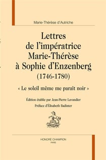 Lettres de l'Impératrice Marie-Thérèse à Sophie d'Enzenberg (1746-1780) - le soleil même me paraît noir