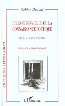 JULES SUPERVIELLE OU LA CONNAISSANCE POÉTIQUE : Sous le « soleil d'oubli » Tome II : une autre connaissance - Tome II : une autre connaissance