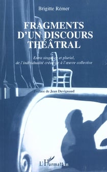 FRAGMENTS D'UN DISCOURS THÉÂTRAL : Entre singulier et pluriel, de l'individualité créatrice à l'?uvre collective
