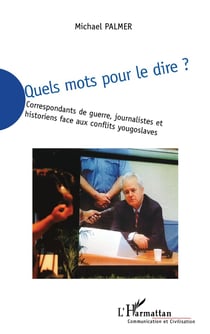 Quels mots pour le dire : Correspondants de guerre, journalistes et historiens face aux conflits yougoslaves