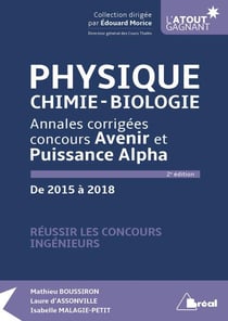 Physique, chimie-biologie - annales corrigées concours Avenir et Puissance Alpha - de 2015 à  2018 (2e édition)