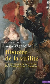 Histoire de la virilité Tome 1 - l'invention de la virilité, de l'Antiquité aux Lumières