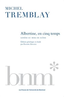 Albertine, en cinq temps de michel tremblay - genese et mise en scene
