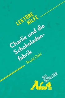 Charlie und die Schokoladenfabrik von Roald Dahl (Lektürehilfe) : Detaillierte Zusammenfassung, Personenanalyse und Interpretation