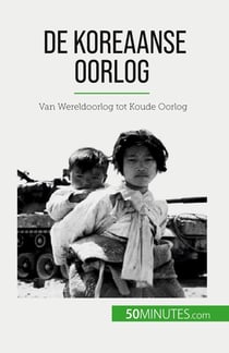 De Koreaanse Oorlog : Van Wereldoorlog tot Koude Oorlog