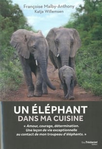 Un éléphant dans ma cuisine - ce que mon troupeau d'éléphants m'a appris sur l'amour, le courage et la détermination