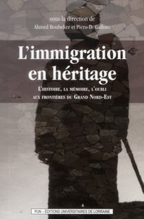 L'immigration en héritage : L'histoire, la mémoire, l'oubli aux frontières du grand Nord-Est