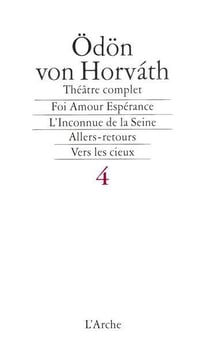 Théâtre complet t.4 - foi amour espérance - l'inconnue de la Seine - allers-retours - vers cieux