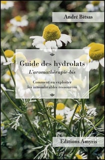 GUIDE DES HYDROLATS - L'AROMATHERAPIE-BIS. COMMENT EN EXPLOITER LES INNOMBRABLES RESSOURCES.