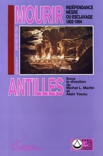 Mourir pour les Antilles : Indépendance nègre ou esclavage (1802-1902)