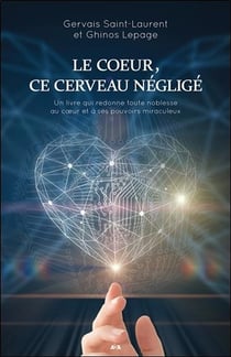 Le coeur, ce cerveau négligé - un livre qui redonne toute noblesse au coeur et à ses pouvoirs miraculeux