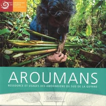 Aroumans - ressource et usages des amérindiens du sud de la guyane