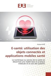 E-santé: utilisation des objets connectés et applications mobiles santé : Le numérique au service de la santé est désormais une réalité dans la pratique médicale