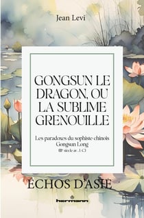 Gongsun le Dragon, ou la Sublime Grenouille : Les paradoxes du sophiste chinois Gongsun Long (IIIe siècle av. J.-C.)