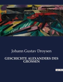 GESCHICHTE ALEXANDERS DES GROSSEN : Die Eroberung der Welt durch einen Mann