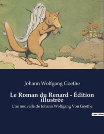 Le Roman du Renard - Édition illustrée : Une nouvelle de Johann Wolfgang Von Goethe