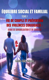 Équilibre social et familial Tome I : Vie de couple et prévention des violences conjugales - Guide de sensibilisation et de conseils