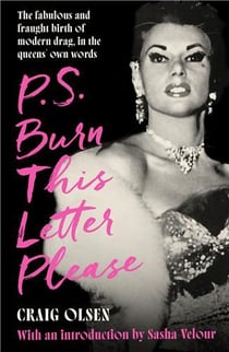 P.S. BURN THIS LETTER PLEASE - THE FABULOUS FRAUGHT BIRTH OF MODERN DRAG, IN QUEENS OWN WORDS