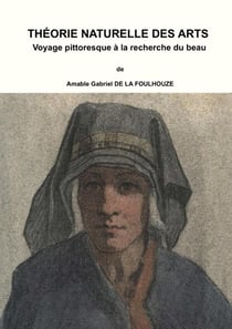 Théorie Naturelle Des Arts, Ou Voyage Pittoresque a la Recherche Du Beau
