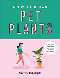 Grow your own pet plants: a cute guide to choosing and caring for your leafy friends /anglais
