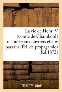 La vie de henri v (comte de chambord) racontee aux ouvriers et aux paysans (edition de propagande)