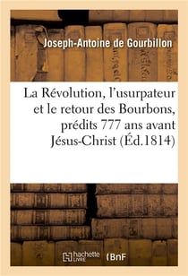 La revolution, l'usurpateur et le retour des bourbons, predits 777 ans avant jesus-christ - . vision