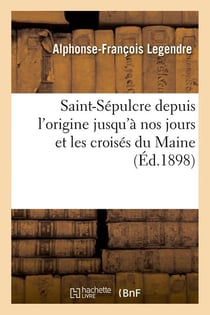 Saint-sepulcre depuis l'origine jusqu'a nos jours et les croises du maine (ed.1898)