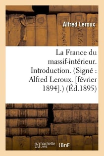 La france du massif-interieur. introduction. (signe : alfred leroux. [fevrier 1894].) (ed.1895)