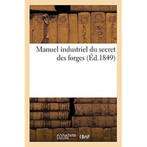 Manuel industriel du secret des forges : contenant un grand nombre de procédés indispensables aux manufacturiers, serruriers