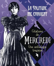 La solitude me convient : Citations de Mercredi - Une anthologie tragique
