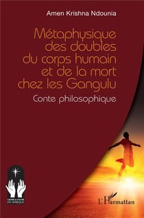 Métaphysique des doubles du corps humain et de la mort chez les Gangulu : Conte philosophique