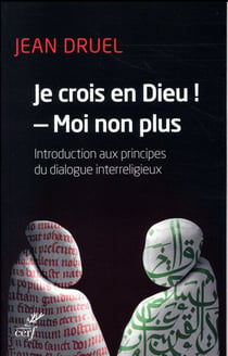 Je crois en Dieu ! - moi non plus - introduction aux principes du dialogue interreligieux