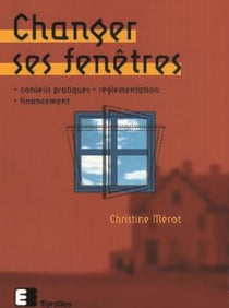 Changer ses fenêtres : Conseils pratiques - réglementation - financement