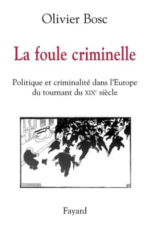 La foule criminelle - politique et criminalité dans l'Europe du tournant du XIX siècle
