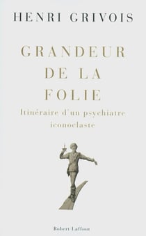 Grandeur de la folie - itinéraire d'un psychiatre iconoclaste
