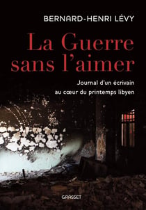 La guerre sans l'aimer - journal d'un écrivain au coeur du printemps lybien