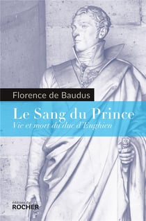 Le sang du prince - vie et mort du duc d'Enghien