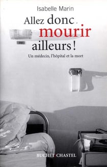 Allez donc mourir ailleurs - un médecin, l'hôpital et la mort