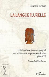 La langue plurielle - le bilinguisme franco-espagnol dans la littérature hispano-americaine (1890-1950)