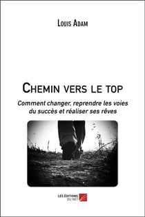 Chemin vers le top - comment changer, reprendre les voies du succès et réaliser ses rêves