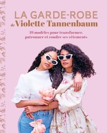 La garde-robe de Violette Tannenbaum : 19 modèles pour transformer, patronner et coudre ses vêtements