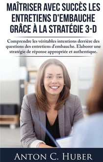 Maîtriser avec succès les entretiens d'embauche grâce à la stratégie 3-d - comprendre les véritables intentions derrière des questions des entretiens d'embauche - élaborer une stratégie de réponse appropriée et authentique