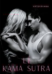 Le kama sutra - l'art de la sexualité sacrée et des jeux de l'amour selon la tradition tantrique hindoue
