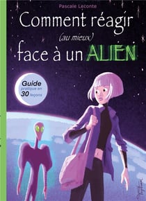Comment réagir (au mieux) face à un alien ! guide pratique en trente leçons