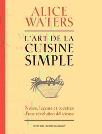 L'art de la cuisine simple Tome 1 : notes, leçons et recettes d'une révolution délicieuse
