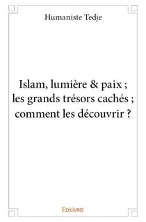 Islam, lumière & paix -  les grands trésors cachés - comment les découvrir ?