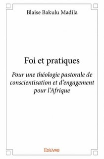 Foi et pratiques - pour une théologie pastorale de conscientisation et d'engagement pour l'afrique