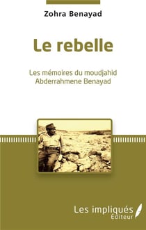 Le rebelle - les mémoires du moudjahid Abderrahmene Benayad