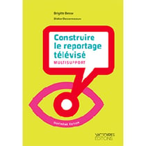 Construire le reportage televisé multisupport (4e édition)